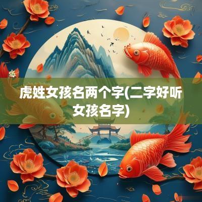 虎姓女孩名两个字(二字好听女孩名字)