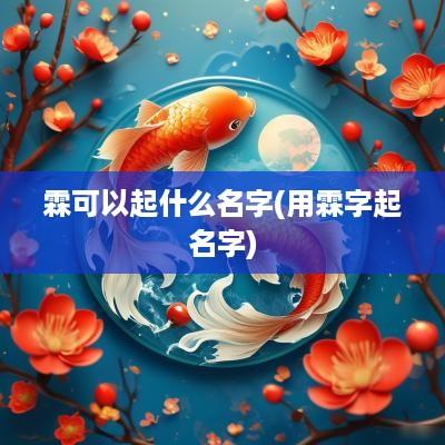 霖可以起什么名字(用霖字起名字)