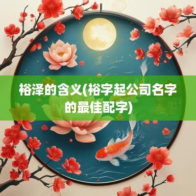 裕泽的含义(裕字起公司名字的最佳配字)