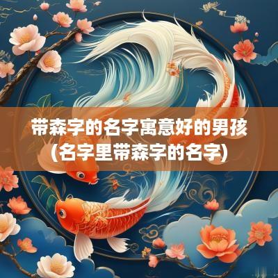 带森字的名字寓意好的男孩(名字里带森字的名字)