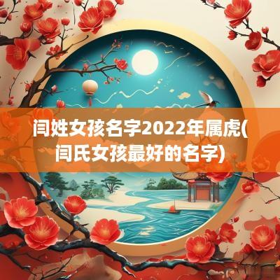 闫姓女孩名字2025年属虎(闫氏女孩最好的名字)