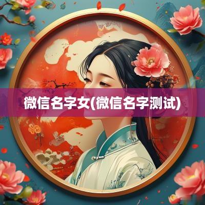 微信名字女(微信名字测试)
