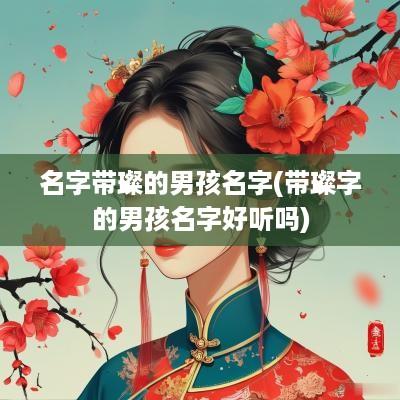 名字带璨的男孩名字(带璨字的男孩名字好听吗)