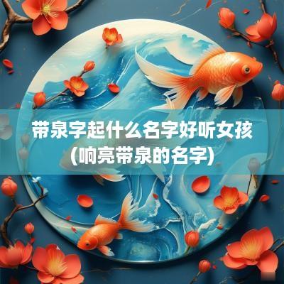 带泉字起什么名字好听女孩(响亮带泉的名字)