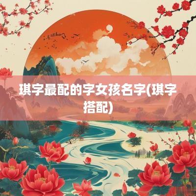 琪字最配的字女孩名字(琪字搭配)