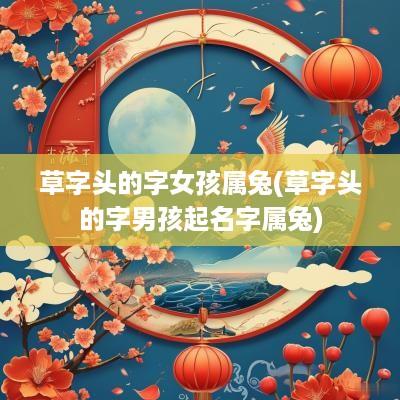草字头的字女孩属兔(草字头的字男孩起名字属兔)