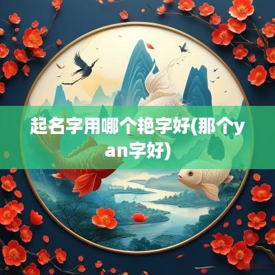 起名字用哪个艳字好(那个yan字好)