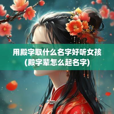 用殿字取什么名字好听女孩(殿字辈怎么起名字)