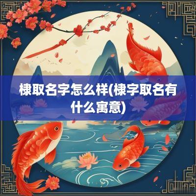 棣取名字怎么样(棣字取名有什么寓意)