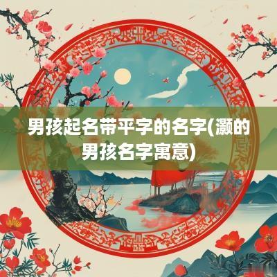 男孩起名带平字的名字(灏的男孩名字寓意)