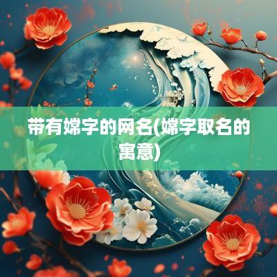 带有嫦字的网名(嫦字取名的寓意)
