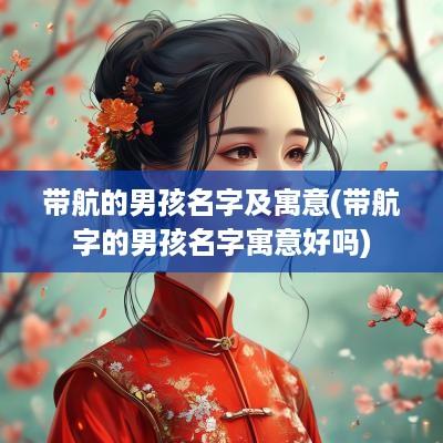 带航的男孩名字及寓意(带航字的男孩名字寓意好吗)