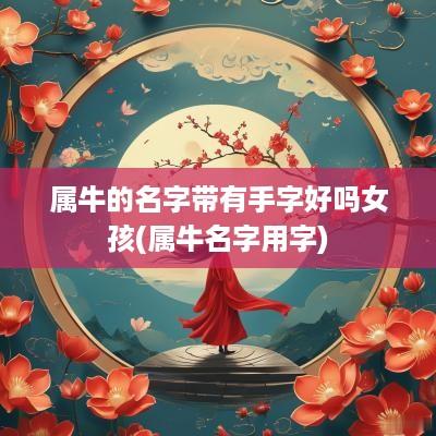 属牛的名字带有手字好吗女孩(属牛名字用字)