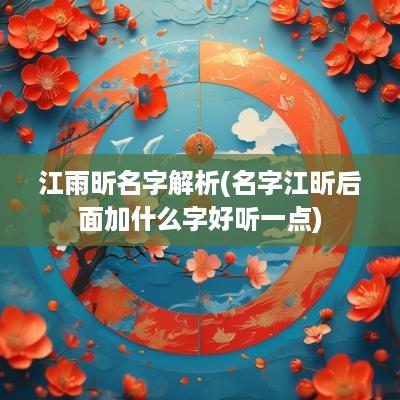 江雨昕名字解析(名字江昕后面加什么字好听一点)