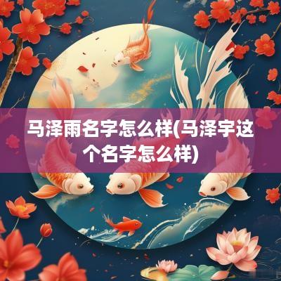 马泽雨名字怎么样(马泽宇这个名字怎么样)