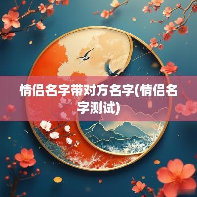 情侣名字带对方名字(情侣名字测试)