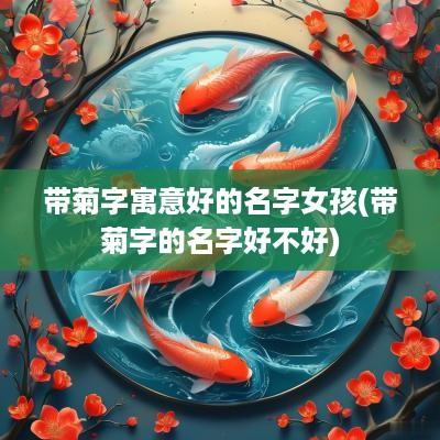 带菊字寓意好的名字女孩(带菊字的名字好不好)