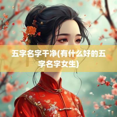 五字名字干净(有什么好的五字名字女生)