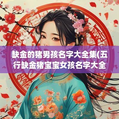 缺金的猪男孩名字大全集(五行缺金猪宝宝女孩名字大全)