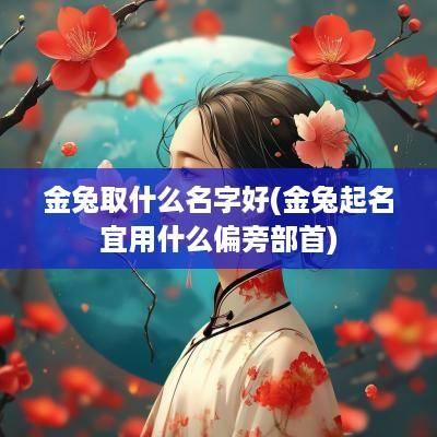 金兔取什么名字好(金兔起名宜用什么偏旁部首)