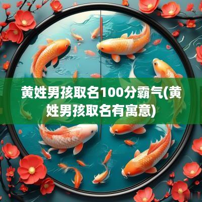 黄姓男孩取名100分霸气(黄姓男孩取名有寓意)