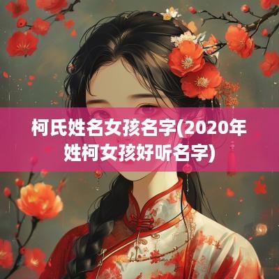 柯氏姓名女孩名字(2025年姓柯女孩好听名字)