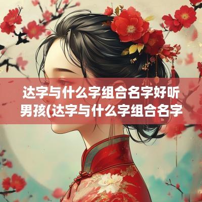 达字与什么字组合名字好听男孩(达字与什么字组合名字好听)