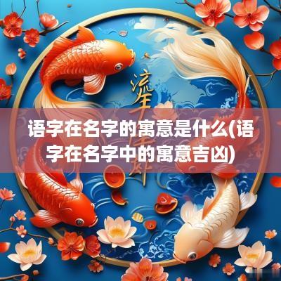 语字在名字的寓意是什么(语字在名字中的寓意吉凶)