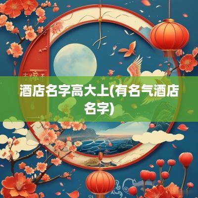 酒店名字高大上(有名气酒店名字)