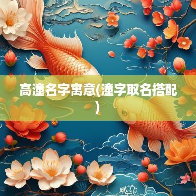 高潼名字寓意(潼字取名搭配)
