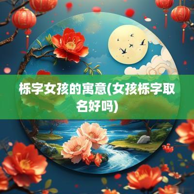 栎字女孩的寓意(女孩栎字取名好吗)