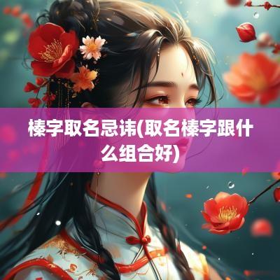 榛字取名忌讳(取名榛字跟什么组合好)