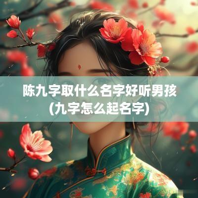 陈九字取什么名字好听男孩(九字怎么起名字)