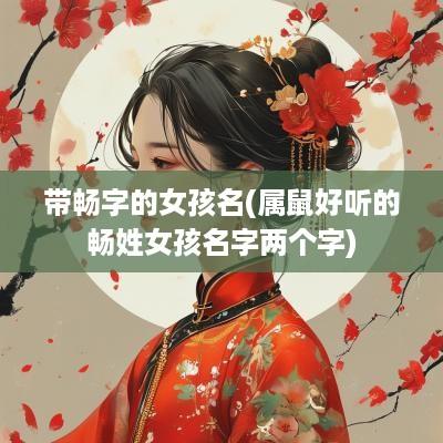带畅字的女孩名(属鼠好听的畅姓女孩名字两个字)