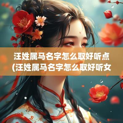汪姓属马名字怎么取好听点(汪姓属马名字怎么取好听女孩)