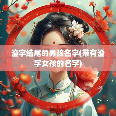 澄字结尾的男孩名字(带有澄字女孩的名字)