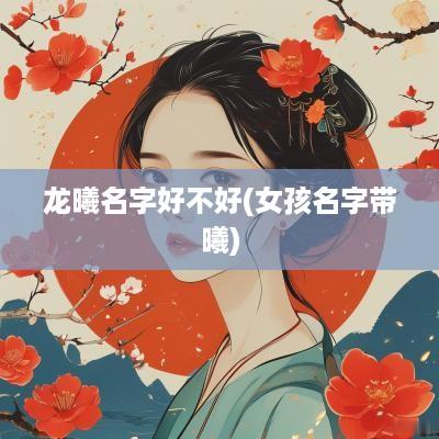 龙曦名字好不好(女孩名字带曦)