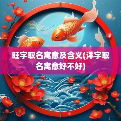 旺字取名寓意及含义(洋字取名寓意好不好)