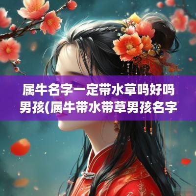属牛名字一定带水草吗好吗男孩(属牛带水带草男孩名字)