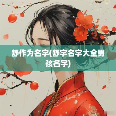 舒作为名字(舒字名字大全男孩名字)
