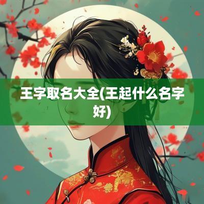 王字取名大全(王起什么名字好)