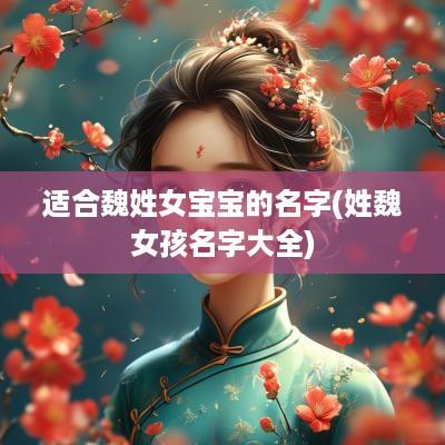 适合魏姓女宝宝的名字(姓魏女孩名字大全)