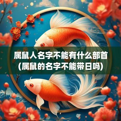 属鼠人名字不能有什么部首(属鼠的名字不能带日吗)