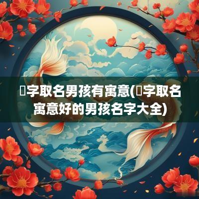 燿字取名男孩有寓意(莀字取名寓意好的男孩名字大全)