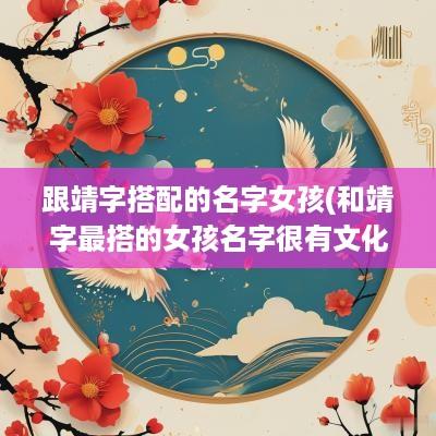跟靖字搭配的名字女孩(和靖字最搭的女孩名字很有文化)