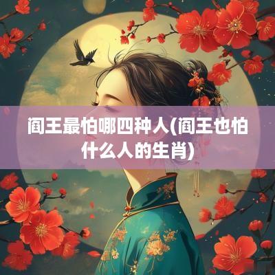 阎王最怕哪四种人(阎王也怕什么人的生肖)