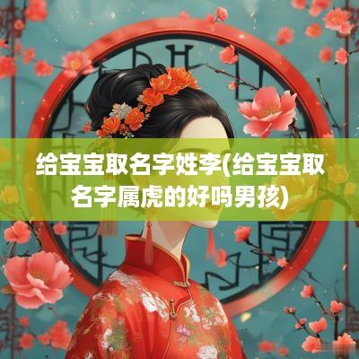 给宝宝取名字姓李(给宝宝取名字属虎的好吗男孩)