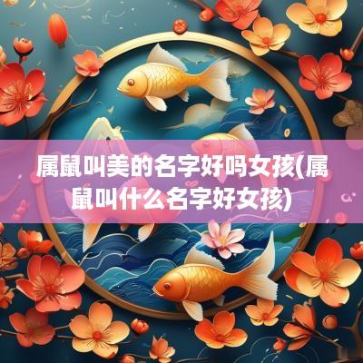 属鼠叫美的名字好吗女孩(属鼠叫什么名字好女孩)