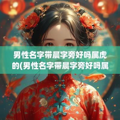 男性名字带晨字旁好吗属虎的(男性名字带晨字旁好吗属虎宝宝)