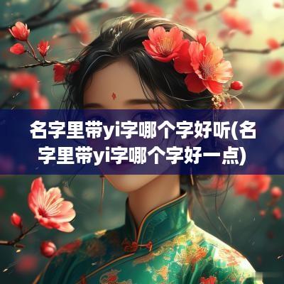 名字里带yi字哪个字好听(名字里带yi字哪个字好一点)